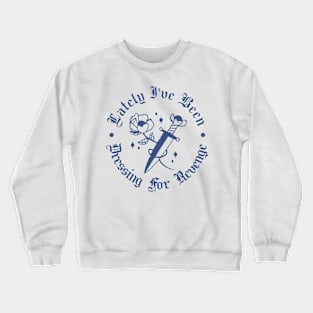 Lately I've Dressing For Revenge Crewneck Sweatshirt